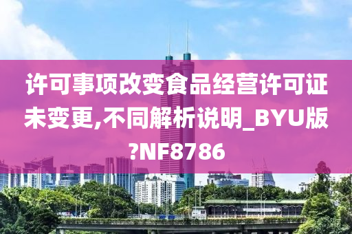 许可事项改变食品经营许可证未变更,不同解析说明_BYU版?NF8786