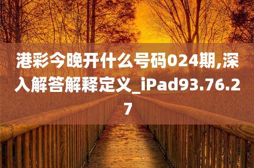 港彩今晚开什么号码024期,深入解答解释定义_iPad93.76.27