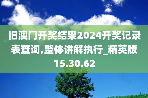 旧澳门开奖结果2024开奖记录表查询,整体讲解执行_精英版15.30.62