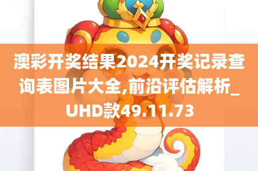 澳彩开奖结果2024开奖记录查询表图片大全,前沿评估解析_UHD款49.11.73