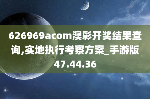 626969acom澳彩开奖结果查询,实地执行考察方案_手游版47.44.36