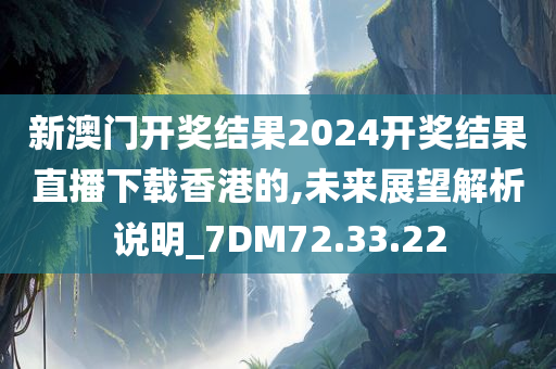 新澳门开奖结果2024开奖结果直播下载香港的,未来展望解析说明_7DM72.33.22