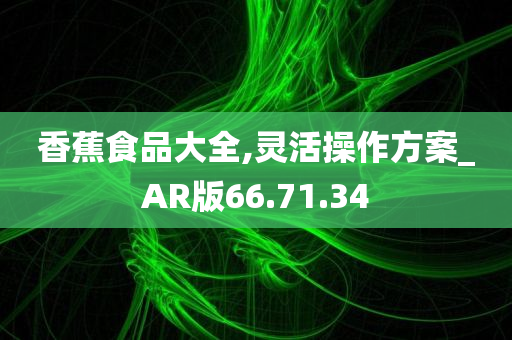 香蕉食品大全,灵活操作方案_AR版66.71.34