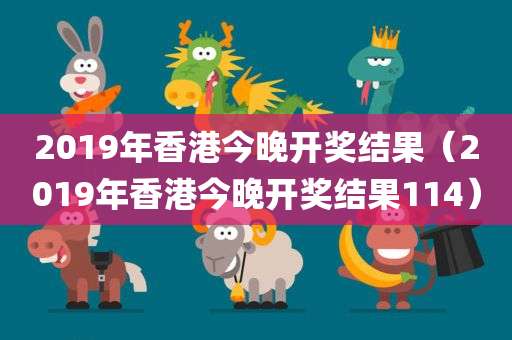 2019年香港今晚开奖结果（2019年香港今晚开奖结果114）