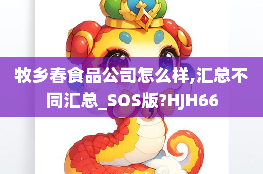 牧乡春食品公司怎么样,汇总不同汇总_SOS版?HJH66