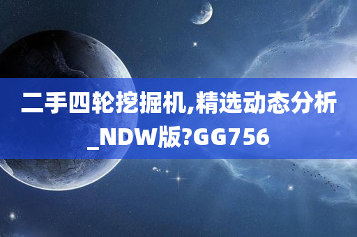 二手四轮挖掘机,精选动态分析_NDW版?GG756