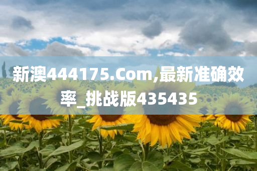 新澳444175.Com,最新准确效率_挑战版435435