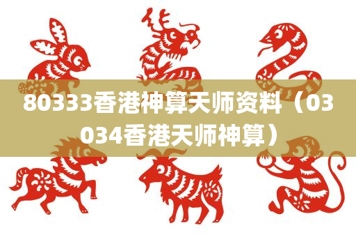 80333香港神算天师资料（03034香港天师神算）