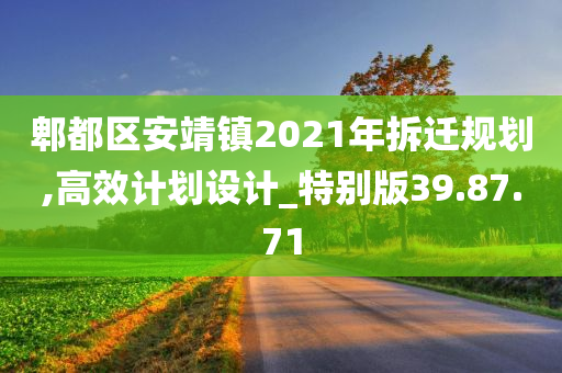 郫都区安靖镇2021年拆迁规划,高效计划设计_特别版39.87.71