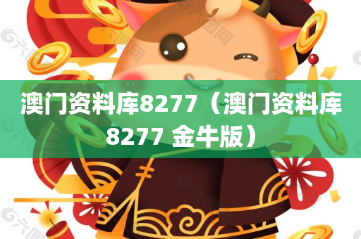 澳门资料库8277（澳门资料库8277 金牛版）