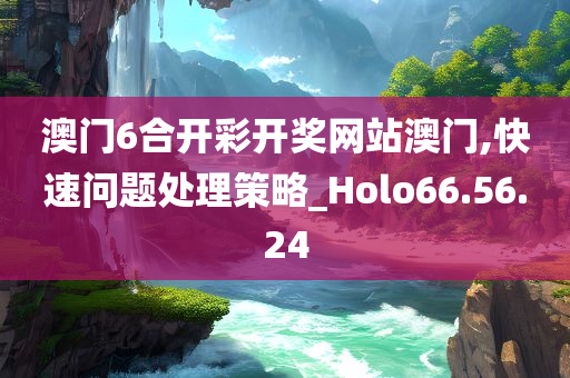 澳门6合开彩开奖网站澳门,快速问题处理策略_Holo66.56.24