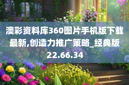 澳彩资料库360图片手机版下载最新,创造力推广策略_经典版22.66.34