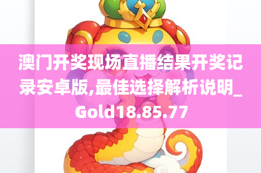 澳门开奖现场直播结果开奖记录安卓版,最佳选择解析说明_Gold18.85.77