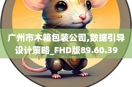 广州市木箱包装公司,数据引导设计策略_FHD版89.60.39