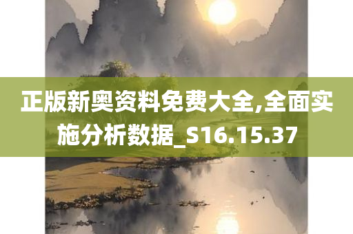 正版新奥资料免费大全,全面实施分析数据_S16.15.37