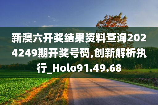 新澳六开奖结果资料查询2024249期开奖号码,创新解析执行_Holo91.49.68