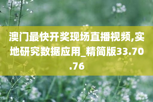 澳门最快开奖现场直播视频,实地研究数据应用_精简版33.70.76