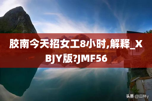 胶南今天招女工8小时,解释_XBJY版?JMF56