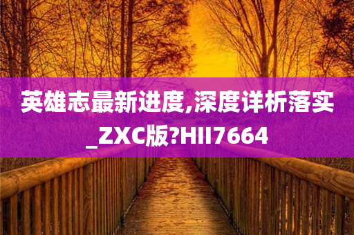 英雄志最新进度,深度详析落实_ZXC版?HII7664