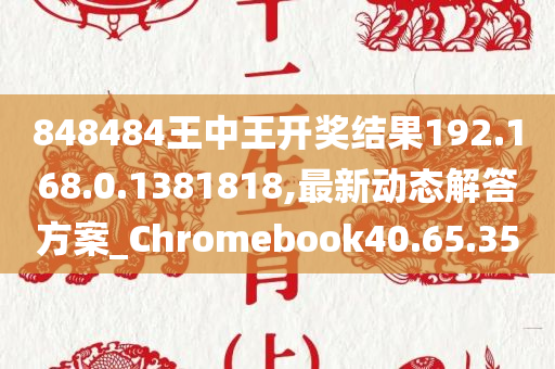 848484王中王开奖结果192.168.0.1381818,最新动态解答方案_Chromebook40.65.35