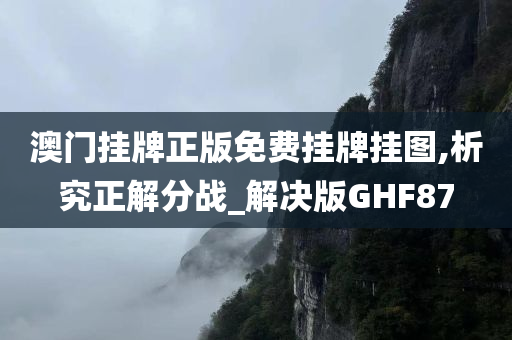 澳门挂牌正版免费挂牌挂图,析究正解分战_解决版GHF87