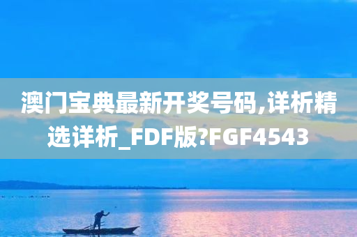 澳门宝典最新开奖号码,详析精选详析_FDF版?FGF4543