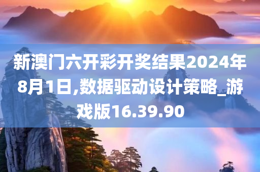 新澳门六开彩开奖结果2024年8月1日,数据驱动设计策略_游戏版16.39.90