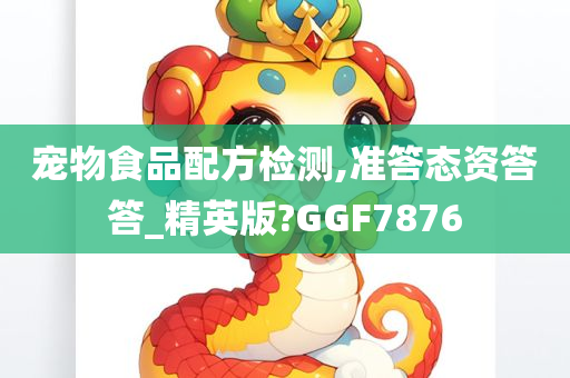 宠物食品配方检测,准答态资答答_精英版?GGF7876