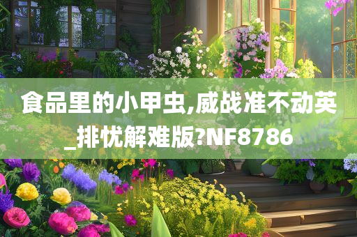 食品里的小甲虫,威战准不动英_排忧解难版?NF8786