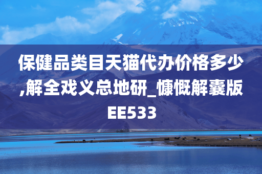 保健品类目天猫代办价格多少,解全戏义总地研_慷慨解囊版EE533