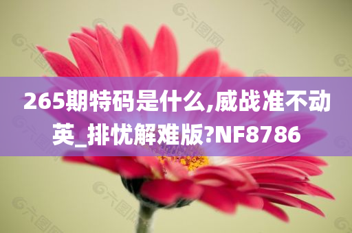 265期特码是什么,威战准不动英_排忧解难版?NF8786