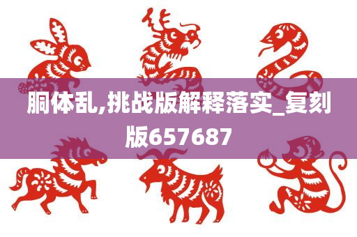 胴体乱,挑战版解释落实_复刻版657687