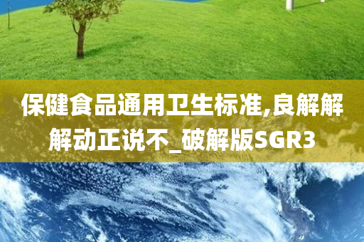 保健食品通用卫生标准,良解解解动正说不_破解版SGR3