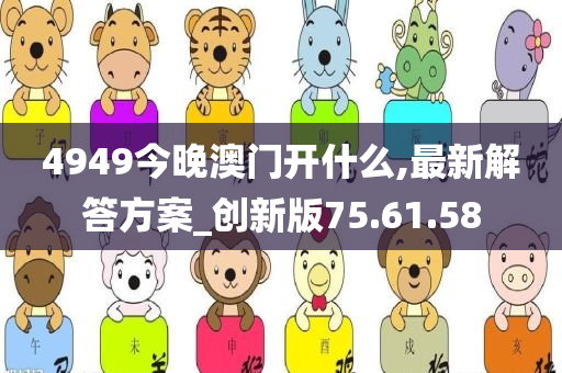 4949今晚澳门开什么,最新解答方案_创新版75.61.58