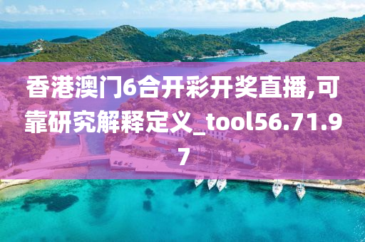 香港澳门6合开彩开奖直播,可靠研究解释定义_tool56.71.97