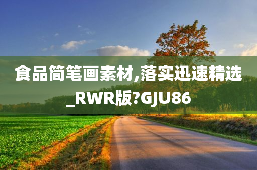 食品简笔画素材,落实迅速精选_RWR版?GJU86