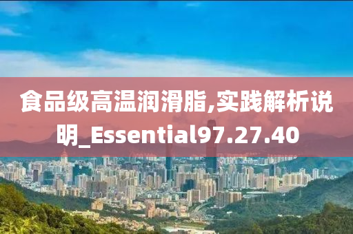 食品级高温润滑脂,实践解析说明_Essential97.27.40