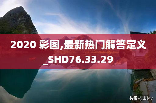 2020 彩图,最新热门解答定义_SHD76.33.29