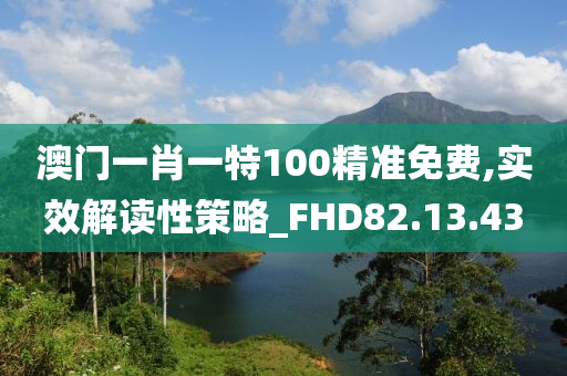 澳门一肖一特100精准免费,实效解读性策略_FHD82.13.43