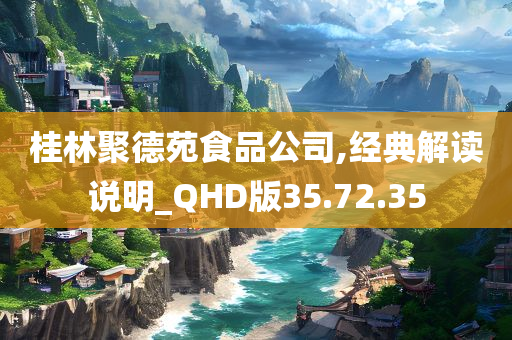 桂林聚德苑食品公司,经典解读说明_QHD版35.72.35