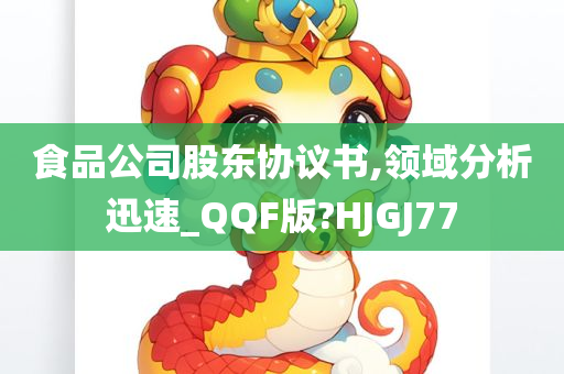 食品公司股东协议书,领域分析迅速_QQF版?HJGJ77