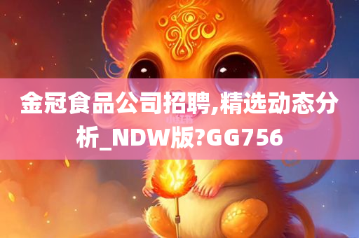 金冠食品公司招聘,精选动态分析_NDW版?GG756