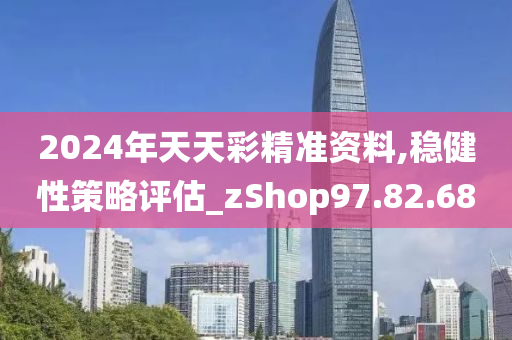 2024年天天彩精准资料,稳健性策略评估_zShop97.82.68