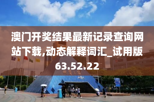 澳门开奖结果最新记录查询网站下载,动态解释词汇_试用版63.52.22