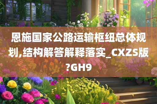 恩施国家公路运输枢纽总体规划,结构解答解释落实_CXZS版?GH9