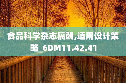 食品科学杂志稿酬,适用设计策略_6DM11.42.41