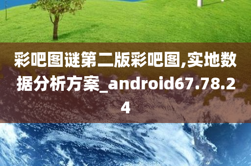 彩吧图谜第二版彩吧图,实地数据分析方案_android67.78.24