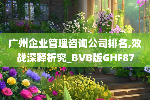 广州企业管理咨询公司排名,效战深释析究_BVB版GHF87