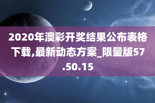 2020年澳彩开奖结果公布表格下载,最新动态方案_限量版57.50.15