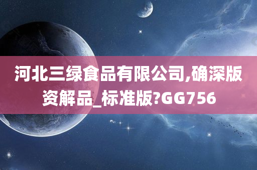 河北三绿食品有限公司,确深版资解品_标准版?GG756